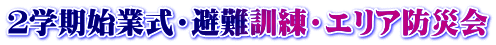 ２学期始業式・避難訓練・エリア防災会