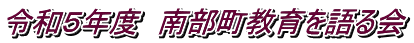 令和５年度　南部町教育を語る会