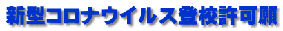 新型コロナウイルス登校許可願